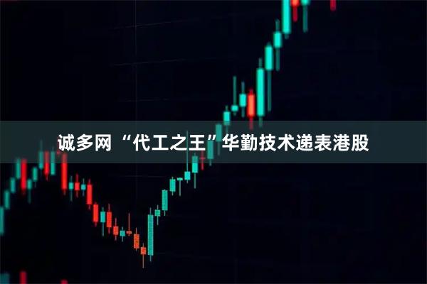 诚多网 “代工之王”华勤技术递表港股