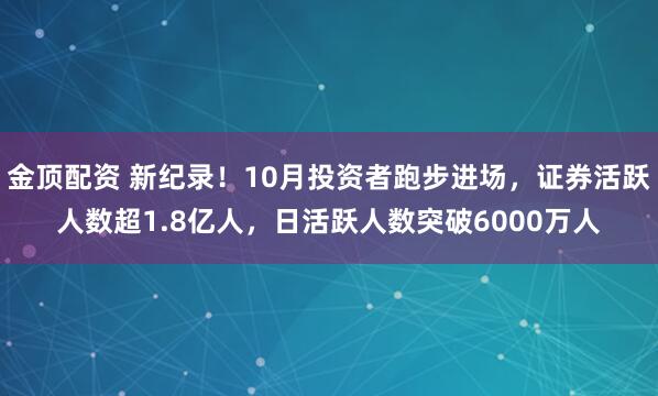 金顶配资 新纪录！10月投资者跑步进场，证券活跃人数超1.8亿人，日活跃人数突破6000万人